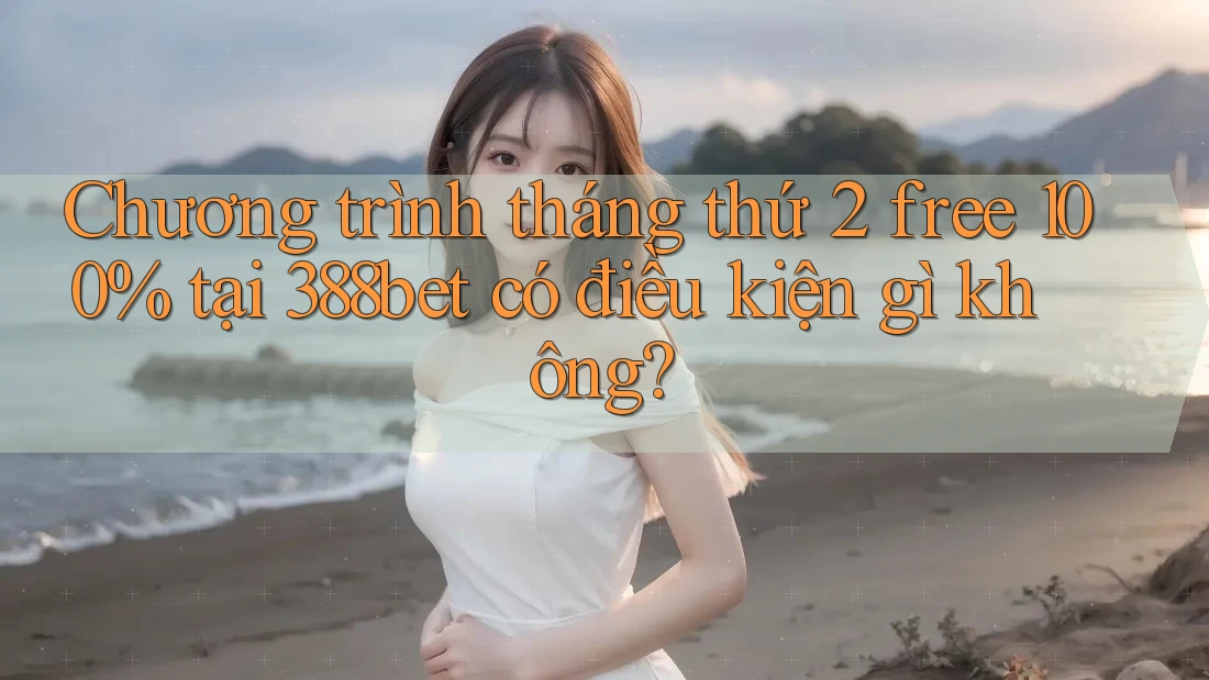 Chương trình tháng thứ 2 free 100% tại 388bet có điều kiện gì không?