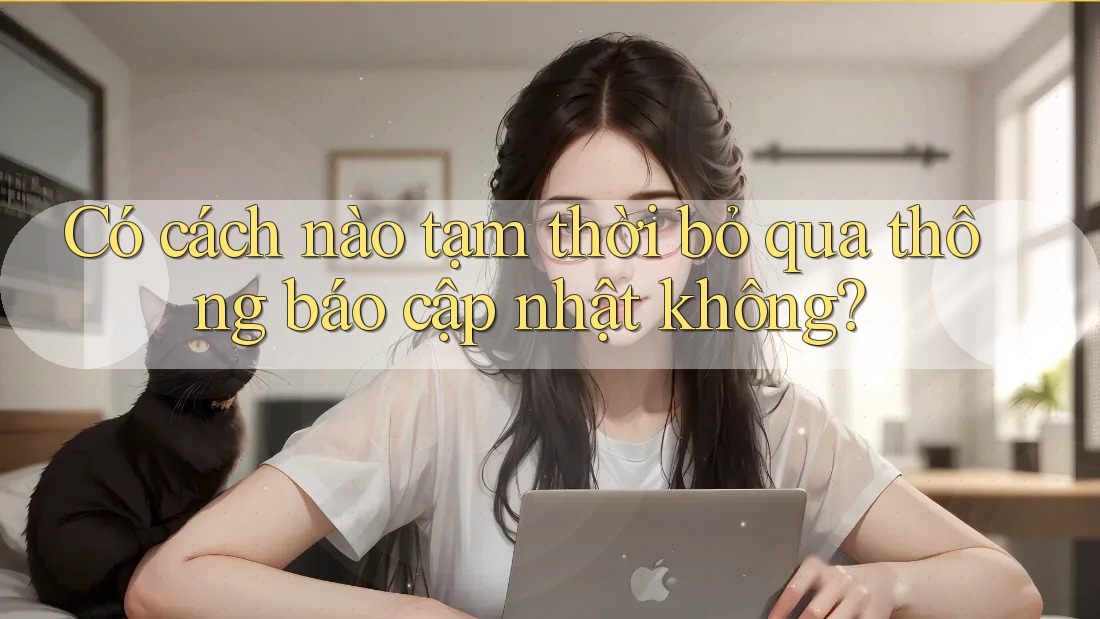 Có cách nào tạm thời bỏ qua thông báo cập nhật không? Có cách nào tạm thời bỏ qua thông báo cập nhật không?