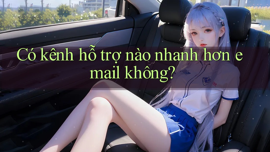 Có kênh hỗ trợ nào nhanh hơn email không?