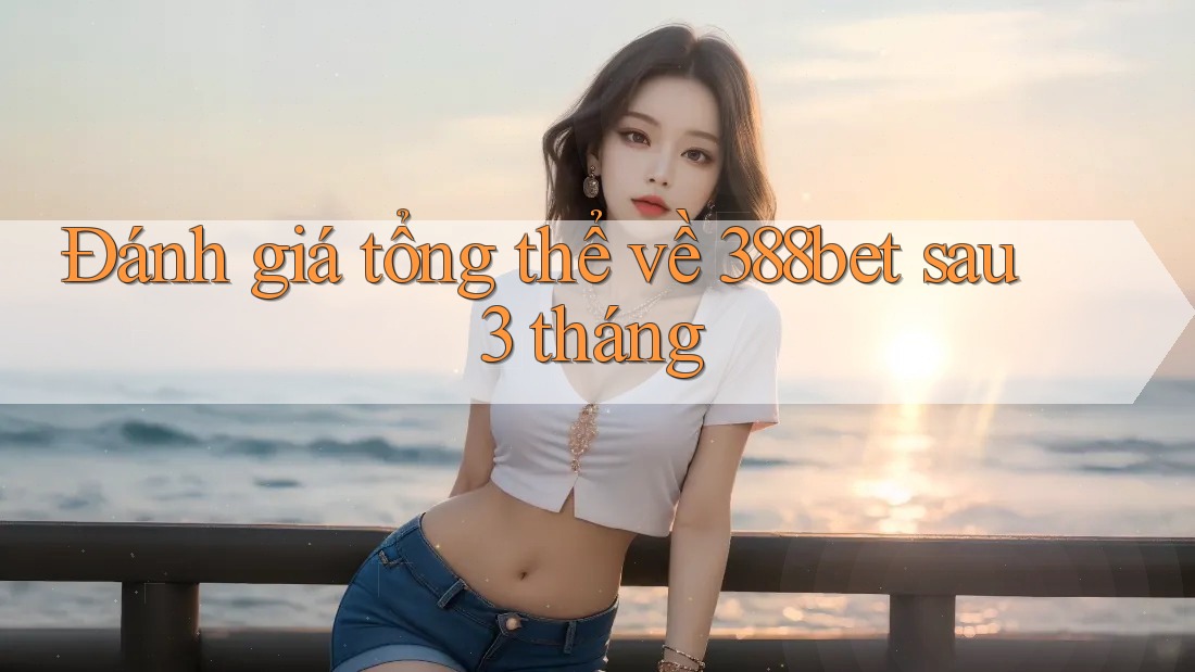 Đánh giá tổng thể về 388bet sau 3 tháng Đánh giá tổng thể về 388bet sau 3 tháng