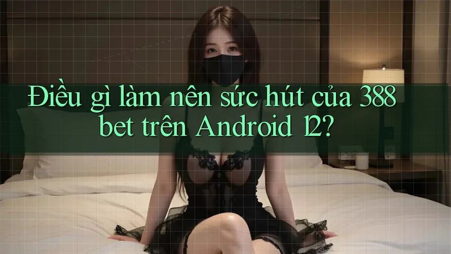 Điều gì làm nên sức hút của 388bet trên Android 12? Điều gì làm nên sức hút của 388bet trên Android 12?