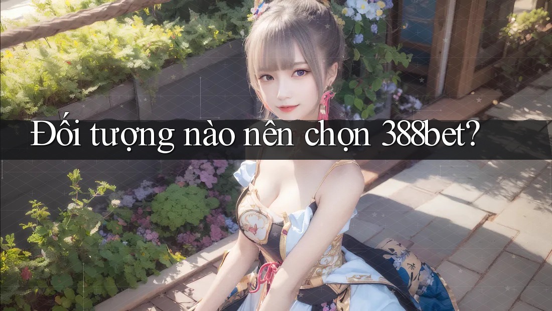 Đối tượng nào nên chọn 388bet?