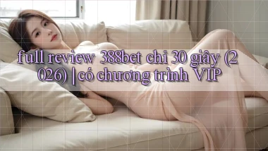 full review 388bet chỉ 30 giây (2026) có chương trình VIP