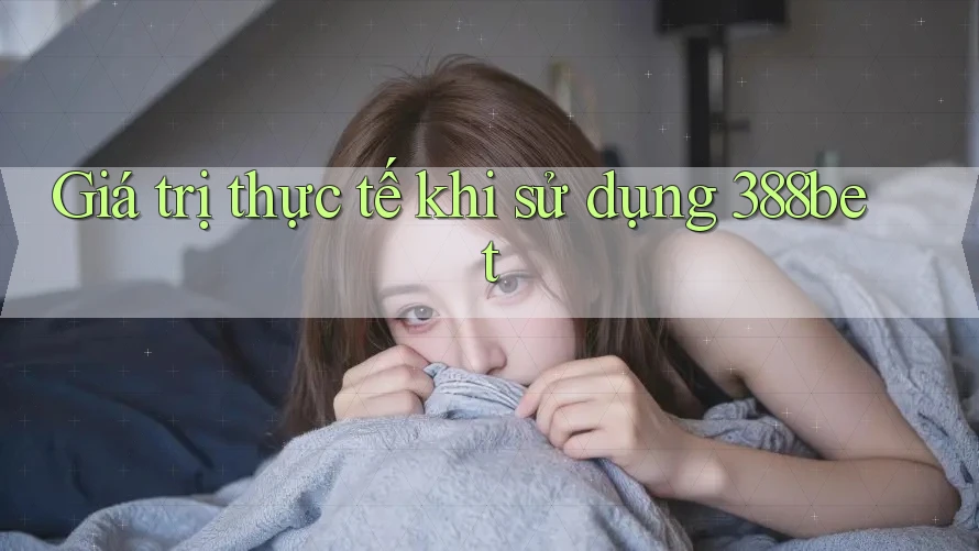 Giá trị thực tế khi sử dụng 388bet