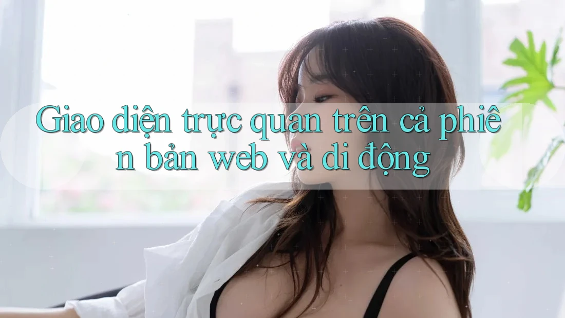 Giao diện trực quan trên cả phiên bản web và di động Giao diện trực quan trên cả phiên bản web và di động