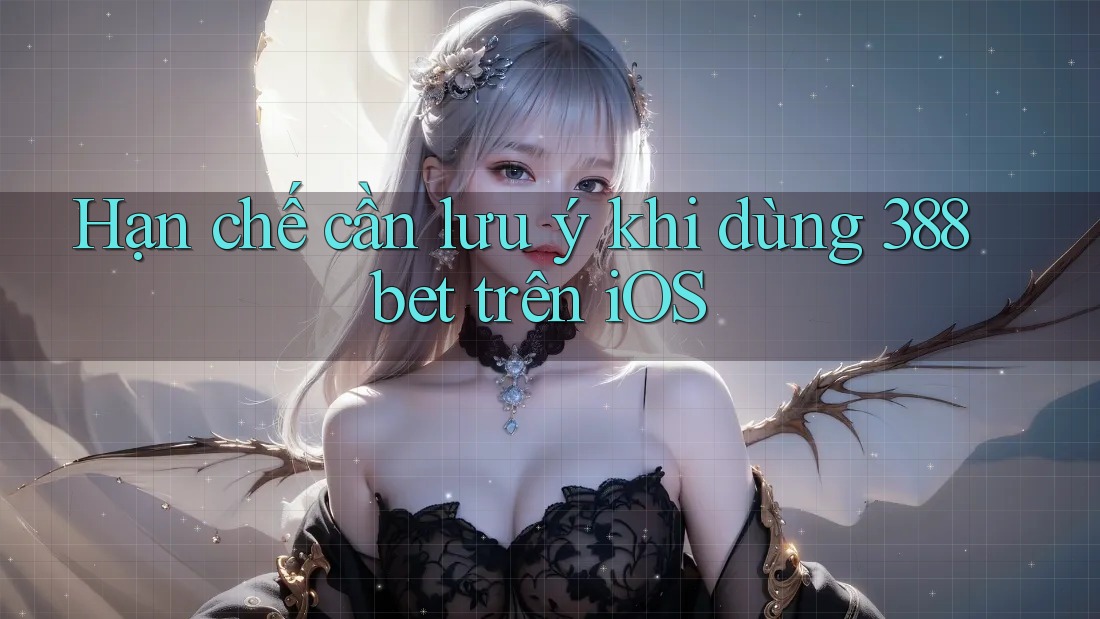 Hạn chế cần lưu ý khi dùng 388bet trên iOS