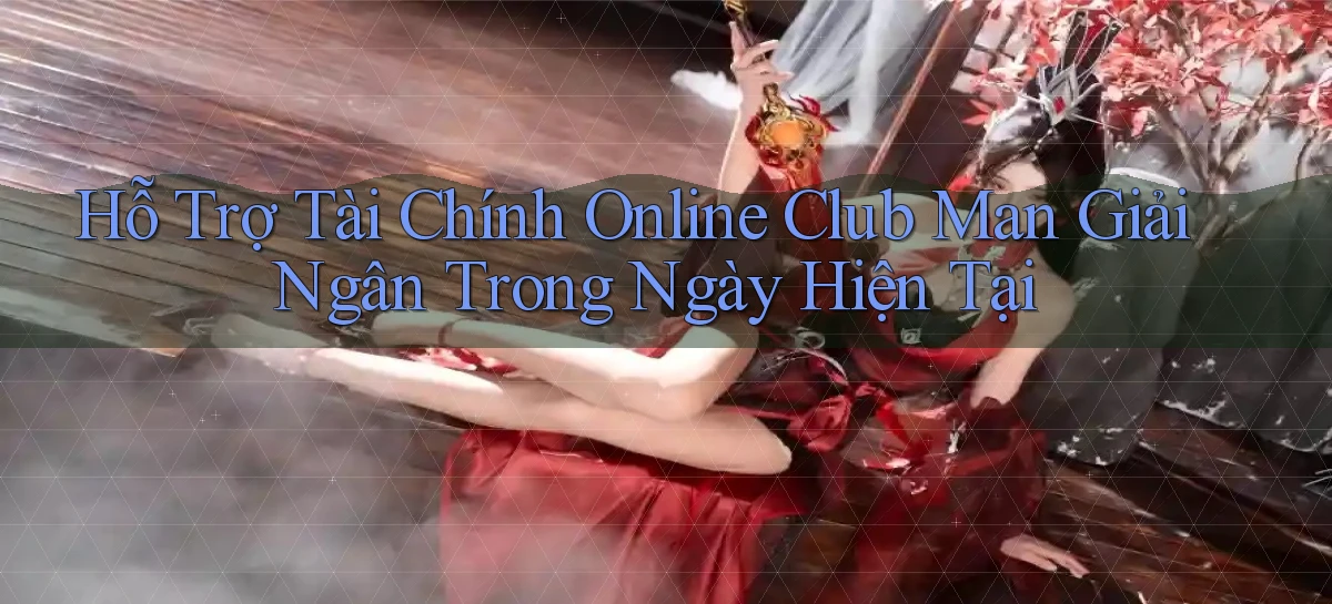 hỗ trợ tài chính online club man giải ngân trong ngày hiện tại