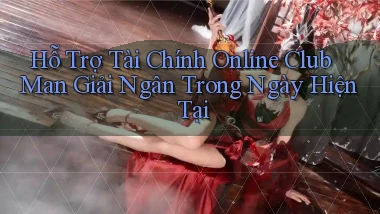 hỗ trợ tài chính online club man giải ngân trong ngày hiện tại