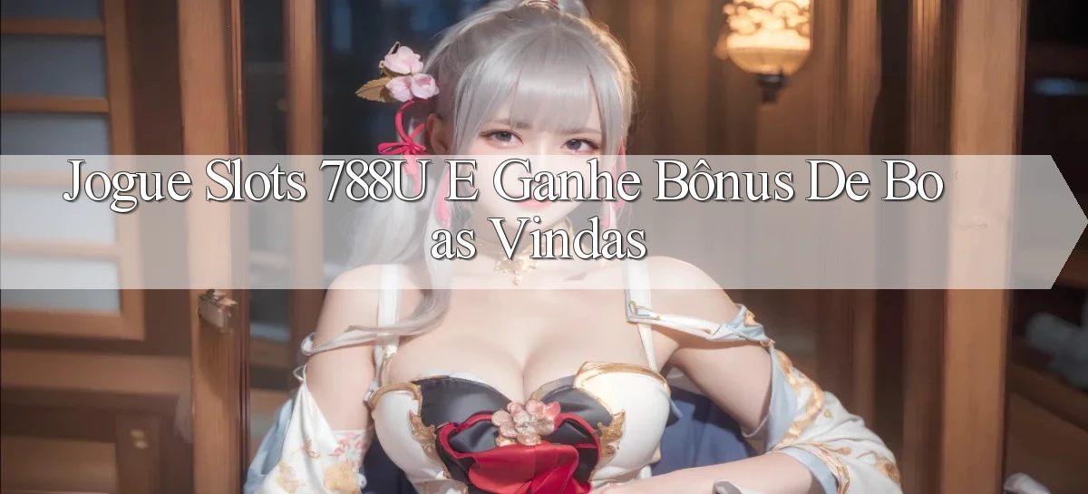 Jogue Slots 788u e Ganhe Bônus de Boas Vindas