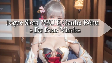 Jogue Slots 788u e Ganhe Bônus de Boas Vindas