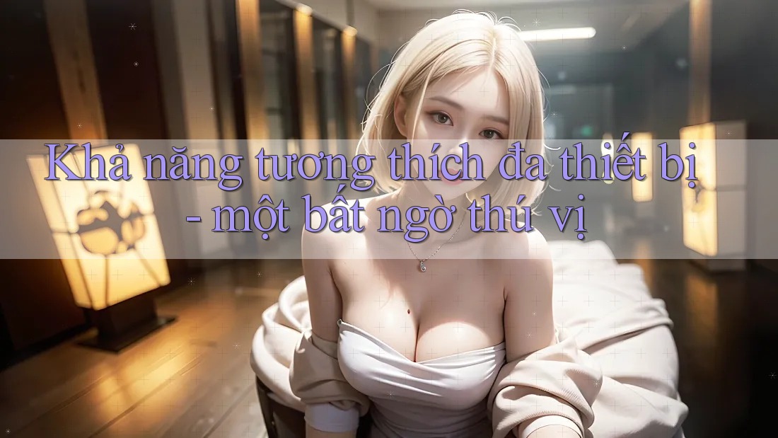 Khả năng tương thích đa thiết bị - một bất ngờ thú vị