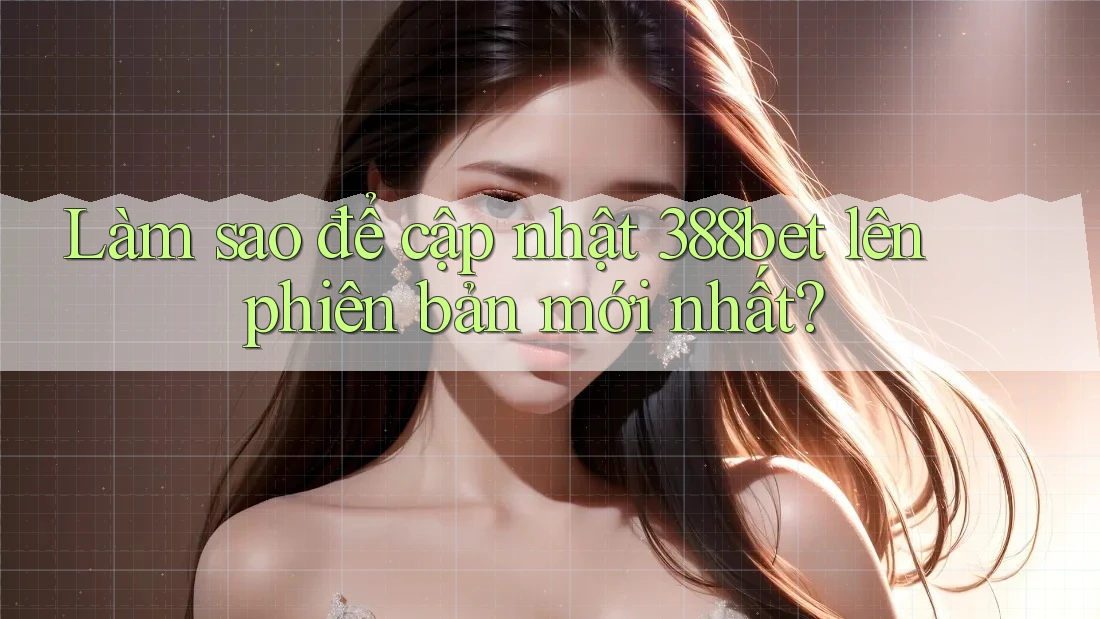 Làm sao để cập nhật 388bet lên phiên bản mới nhất?