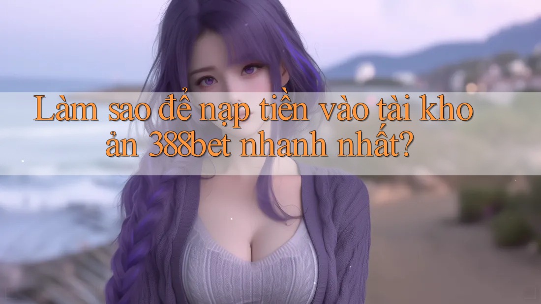 Làm sao để nạp tiền vào tài khoản 388bet nhanh nhất? Làm sao để nạp tiền vào tài khoản 388bet nhanh nhất?