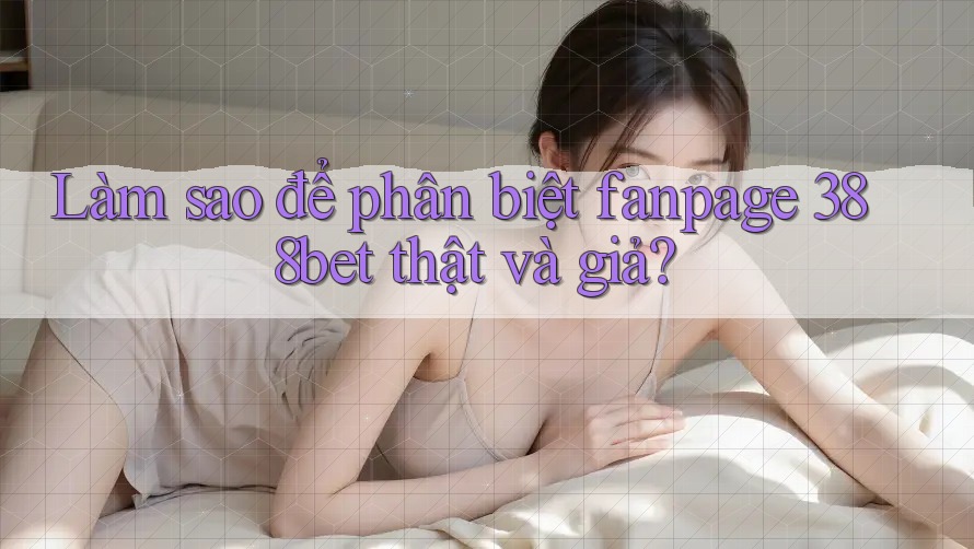 Làm sao để phân biệt fanpage 388bet thật và giả?