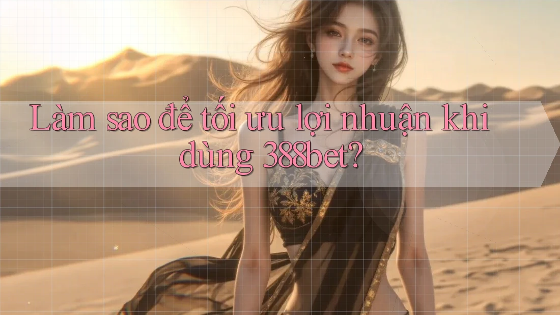 Làm sao để tối ưu lợi nhuận khi dùng 388bet? Làm sao để tối ưu lợi nhuận khi dùng 388bet?