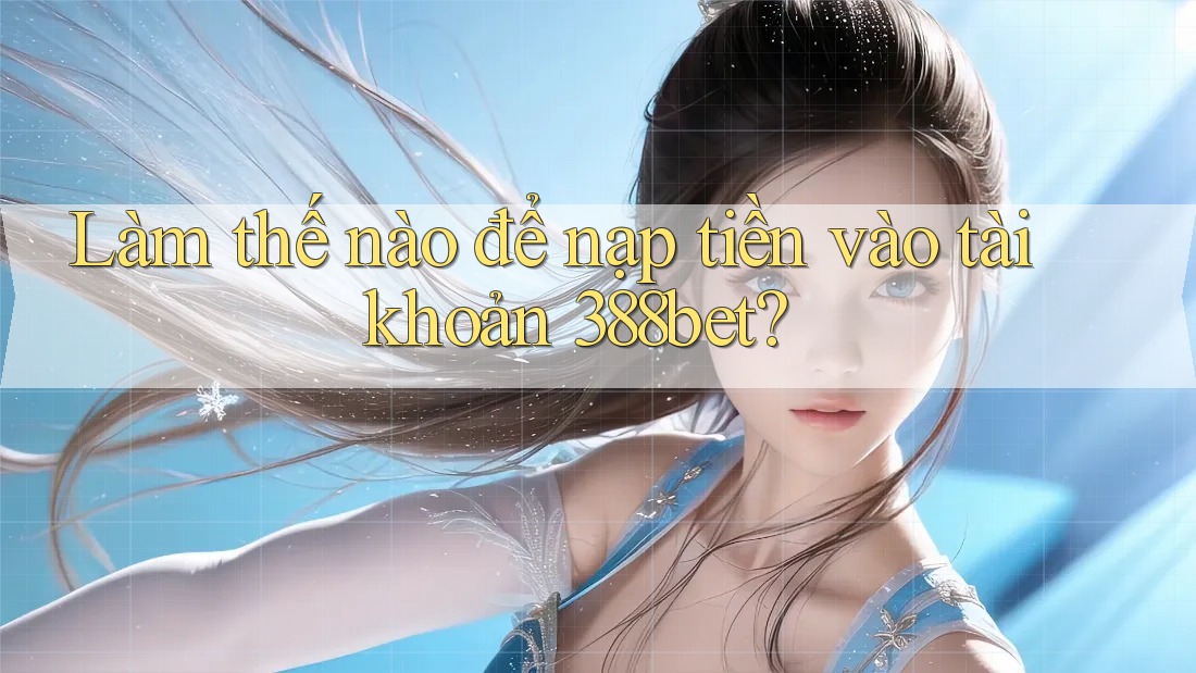 Làm thế nào để nạp tiền vào tài khoản 388bet?