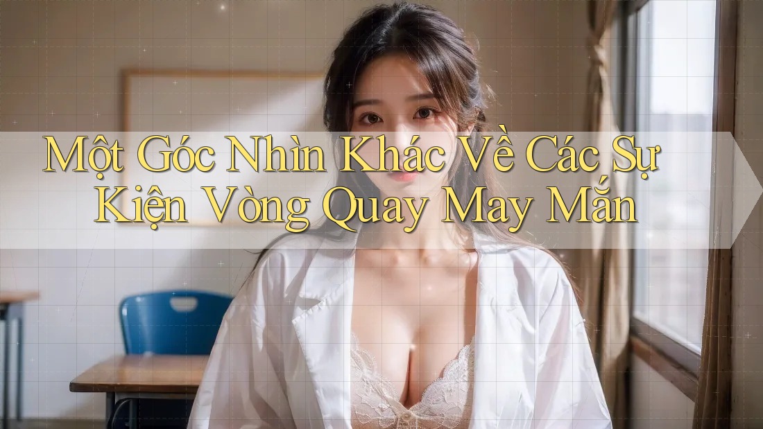 Một Góc Nhìn Khác Về Các Sự Kiện Vòng Quay May Mắn
