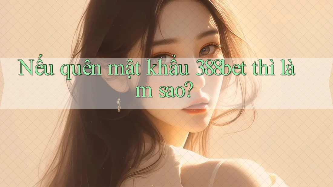 Nếu quên mật khẩu 388bet thì làm sao?