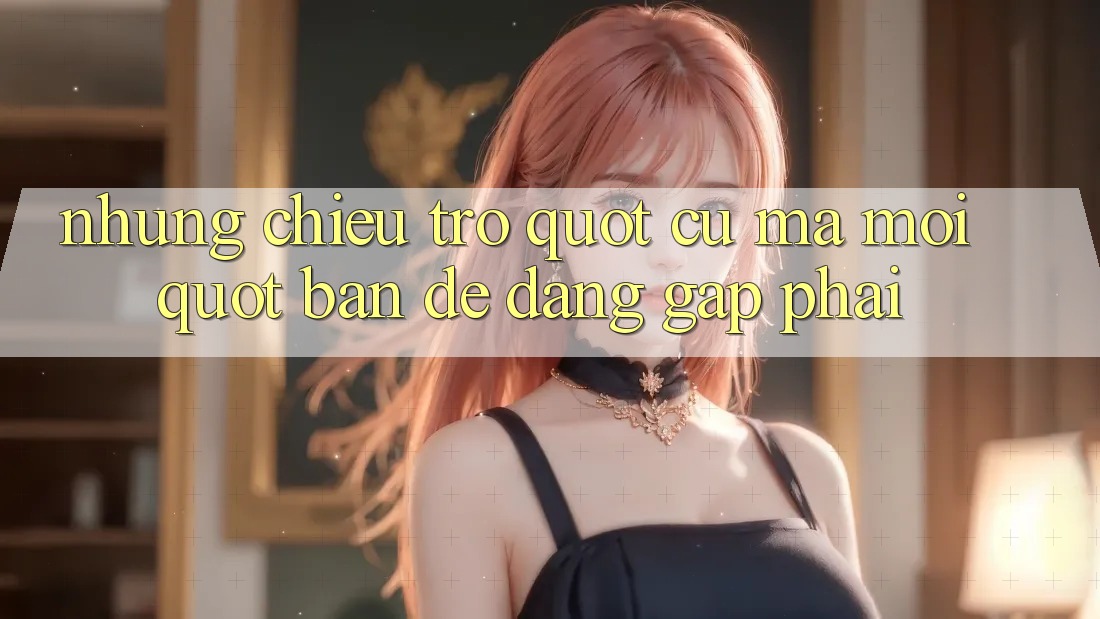 Những Chiêu Trò " Cũ Mà Mới" Bạn Dễ Dàng Gặp Phải