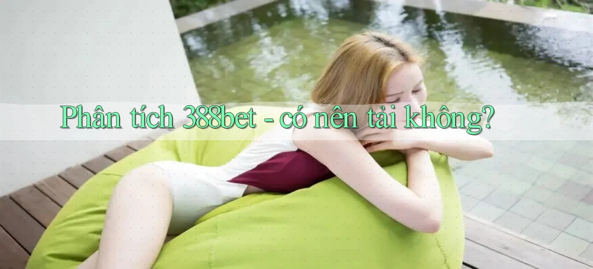 Phân tích 388bet   có nên tải không