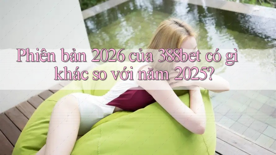 Phiên bản 2026 của 388bet có gì khác so với năm 2025? Phiên bản 2026 của 388bet có gì khác so với năm 2025?