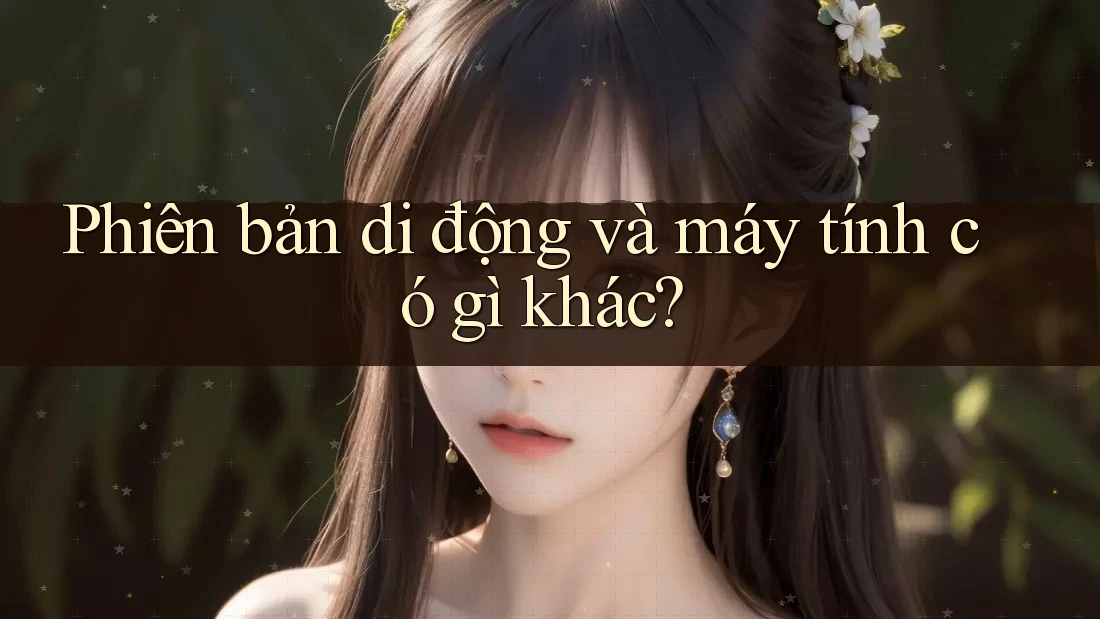 Phiên bản di động và máy tính có gì khác?