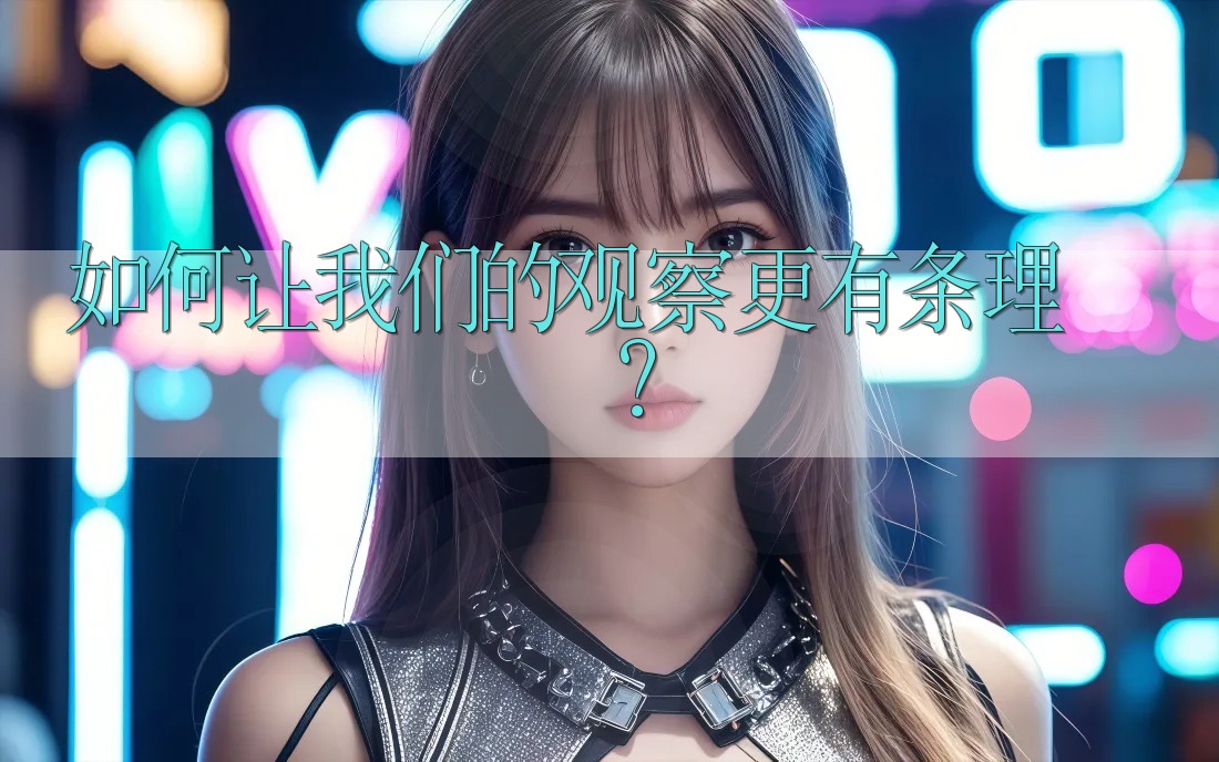 如何让我们的观察更有条理？