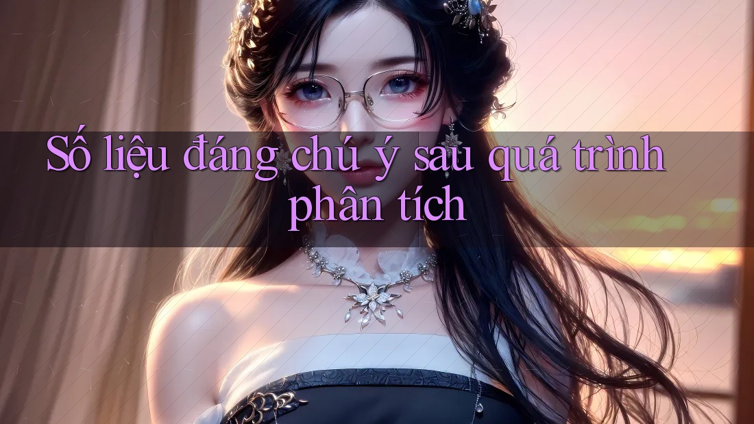 Số liệu đáng chú ý sau quá trình phân tích