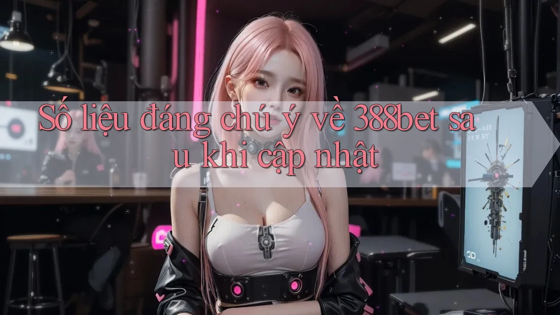Số liệu đáng chú ý về 388bet sau khi cập nhật Số liệu đáng chú ý về 388bet sau khi cập nhật