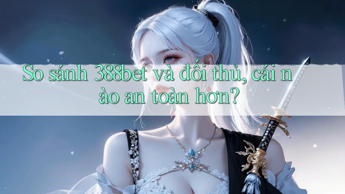 So sánh 388bet và đối thủ, cái nào an toàn hơn? So sánh 388bet và đối thủ, cái nào an toàn hơn?