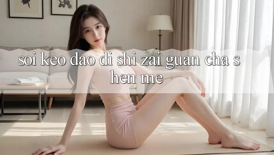 “Soi Kèo”到底是在观察什么? “Soi Kèo”到底是在观察什么?