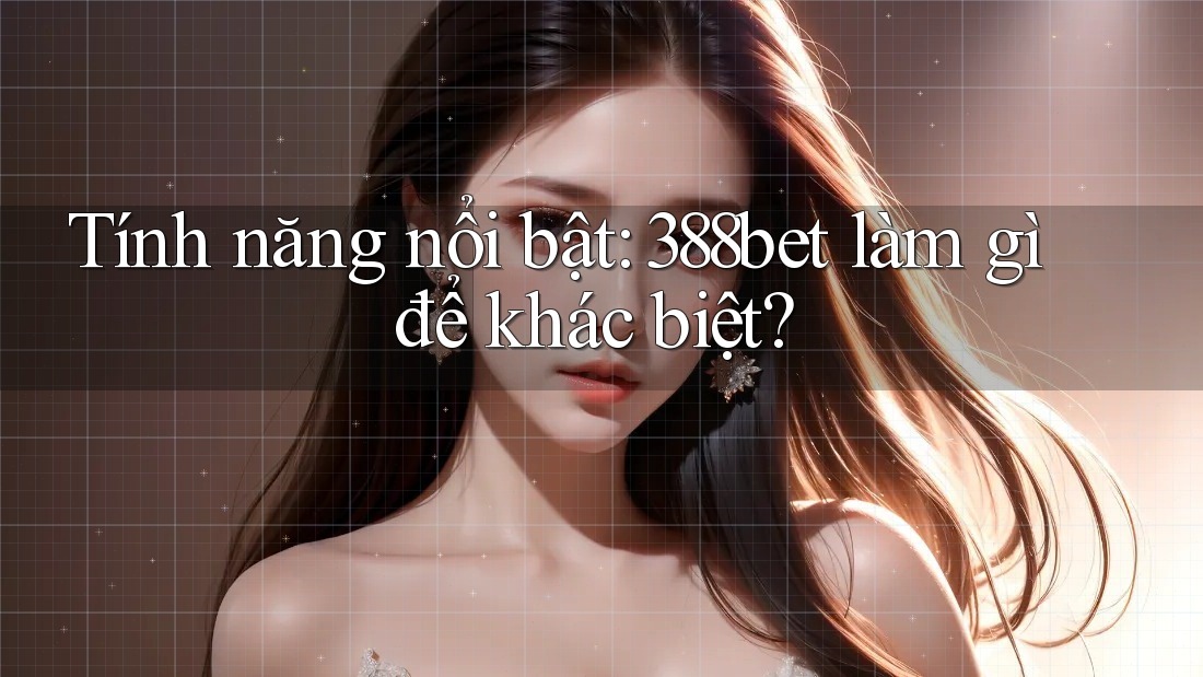Tính năng nổi bật: 388bet làm gì để khác biệt?
