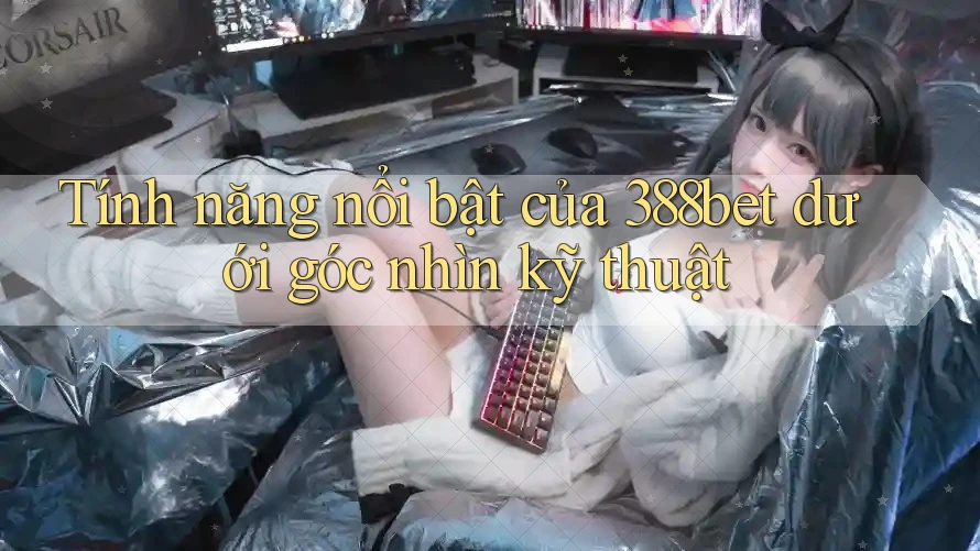Tính năng nổi bật của 388bet dưới góc nhìn kỹ thuật Tính năng nổi bật của 388bet dưới góc nhìn kỹ thuật