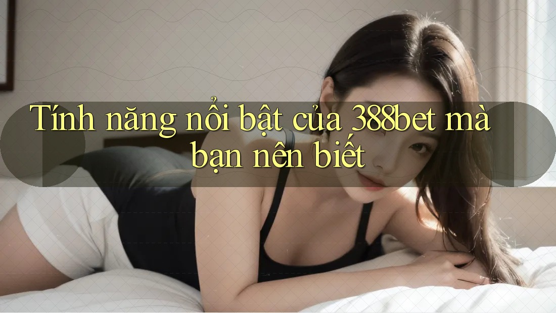 Tính năng nổi bật của 388bet mà bạn nên biết