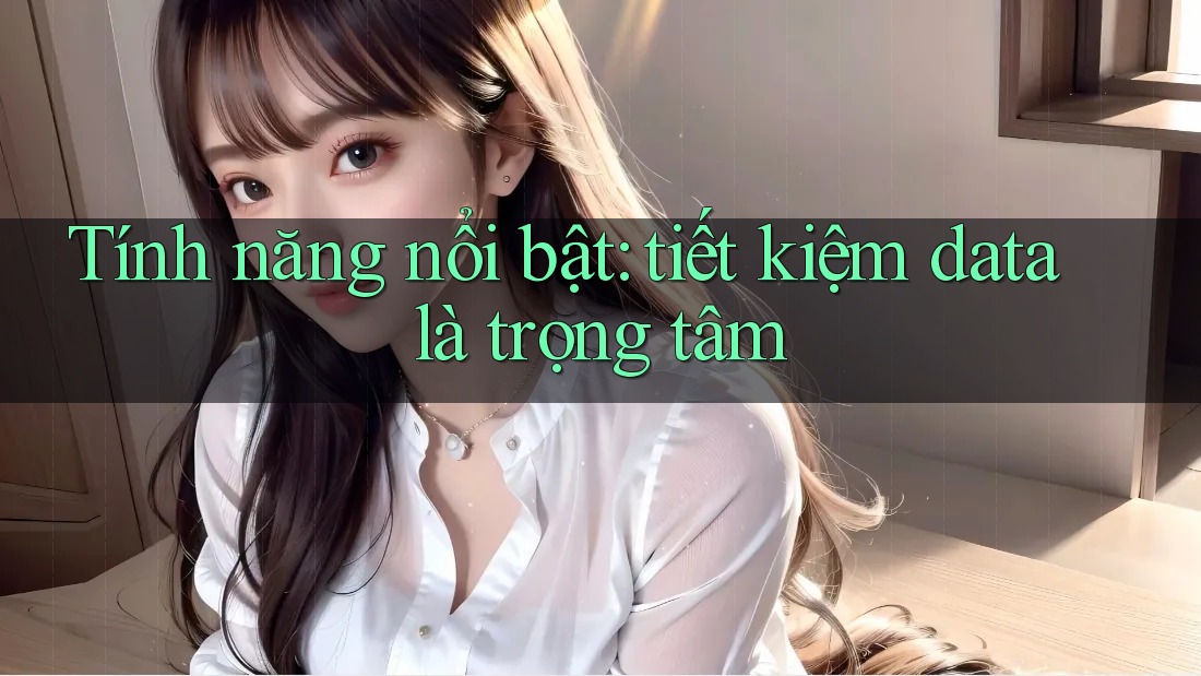 Tính năng nổi bật: tiết kiệm data là trọng tâm