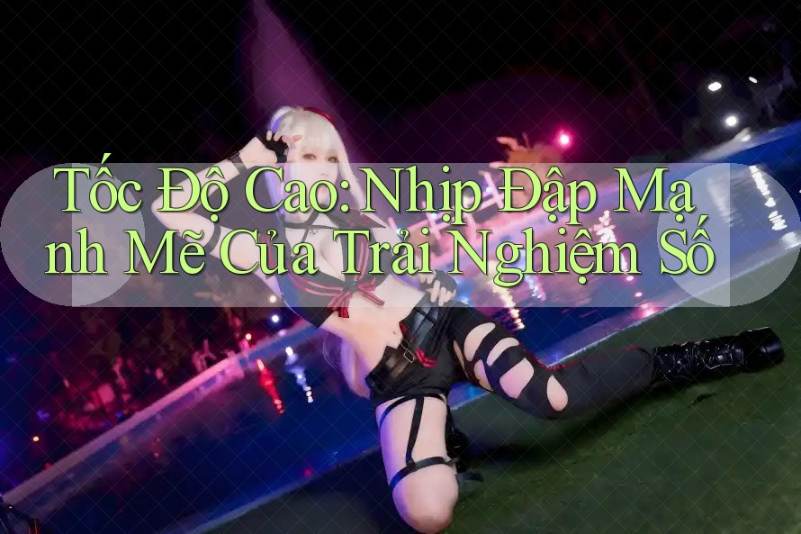 Tốc Độ Cao: Nhịp Đập Mạnh Mẽ Của Trải Nghiệm Số Tốc Độ Cao: Nhịp Đập Mạnh Mẽ Của Trải Nghiệm Số