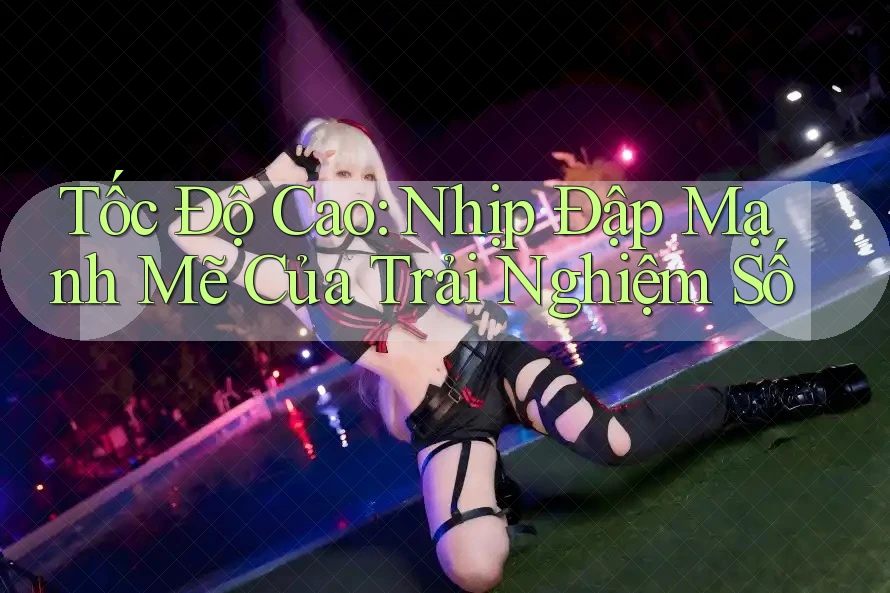 Tốc Độ Cao: Nhịp Đập Mạnh Mẽ Của Trải Nghiệm Số Tốc Độ Cao: Nhịp Đập Mạnh Mẽ Của Trải Nghiệm Số