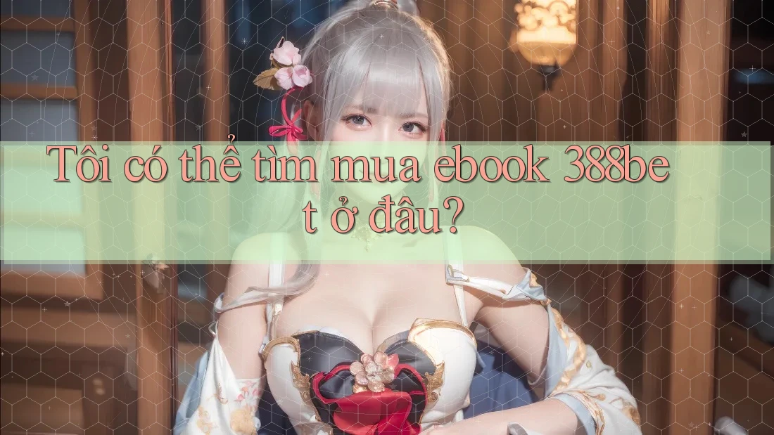 Tôi có thể tìm mua ebook 388bet ở đâu? Tôi có thể tìm mua ebook 388bet ở đâu?