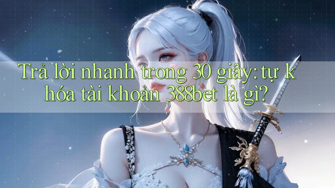 Trả lời nhanh trong 30 giây: tự khóa tài khoản 388bet là gì? Trả lời nhanh trong 30 giây: tự khóa tài khoản 388bet là gì?