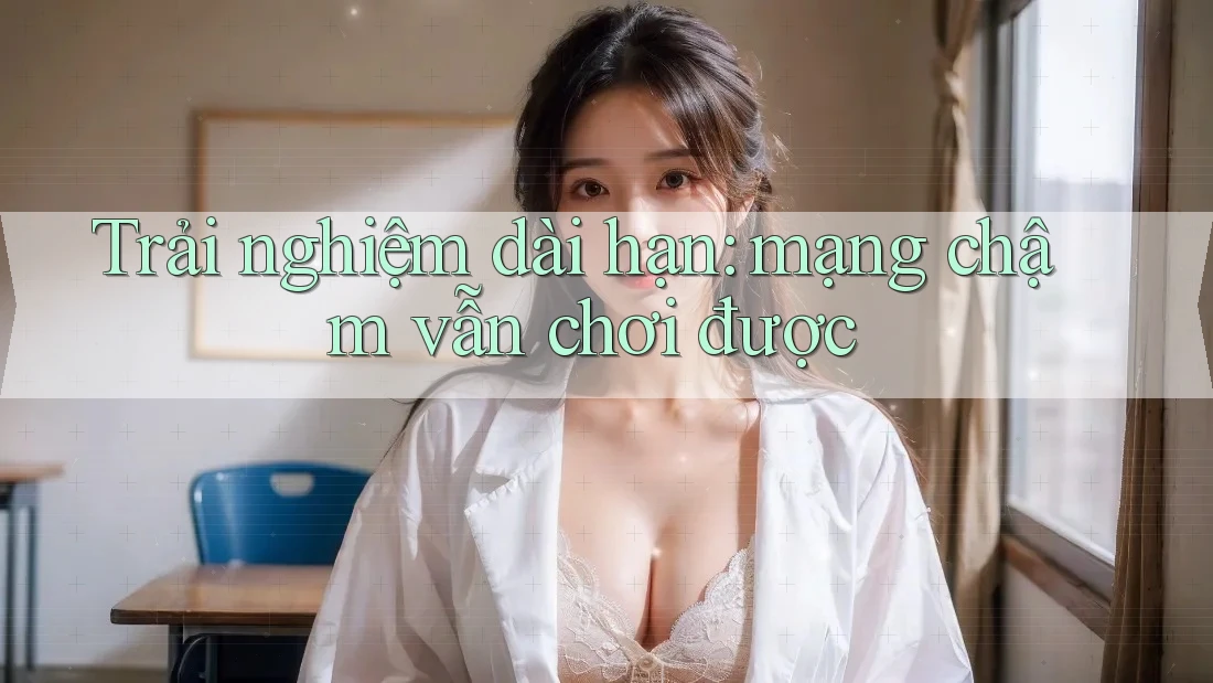Trải nghiệm dài hạn: mạng chậm vẫn chơi được Trải nghiệm dài hạn: mạng chậm vẫn chơi được