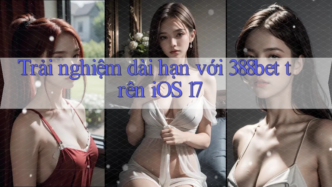 Trải nghiệm dài hạn với 388bet trên iOS 17 Trải nghiệm dài hạn với 388bet trên iOS 17