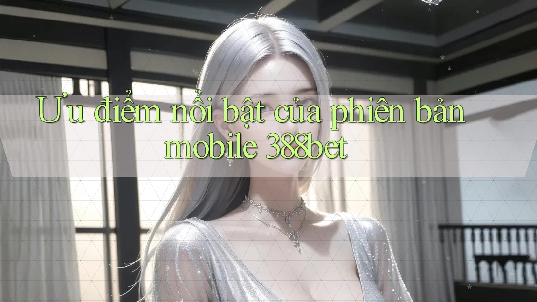 Ưu điểm nổi bật của phiên bản mobile 388bet Ưu điểm nổi bật của phiên bản mobile 388bet