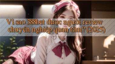 Vì sao 388bet được người review chuyên nghiệp quan tâm (2025)