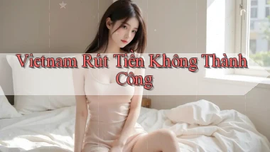 vietnam Rút tiền không thành công