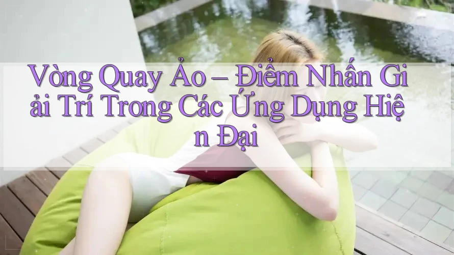 Vòng Quay Ảo – Điểm Nhấn Giải Trí Trong Các Ứng Dụng Hiện Đại Vòng Quay Ảo – Điểm Nhấn Giải Trí Trong Các Ứng Dụng Hiện Đại