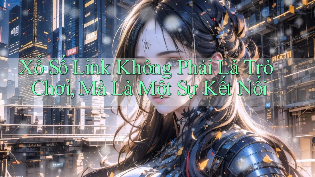 Xổ Số Link Không Phải Là Trò Chơi, Mà Là Một Sự Kết Nối